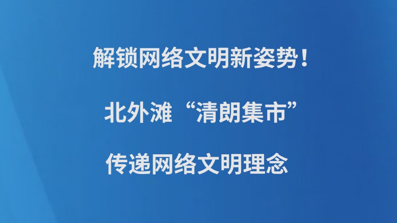 解锁网络文明新姿势！北外滩“清朗集市”传递网络文明理念