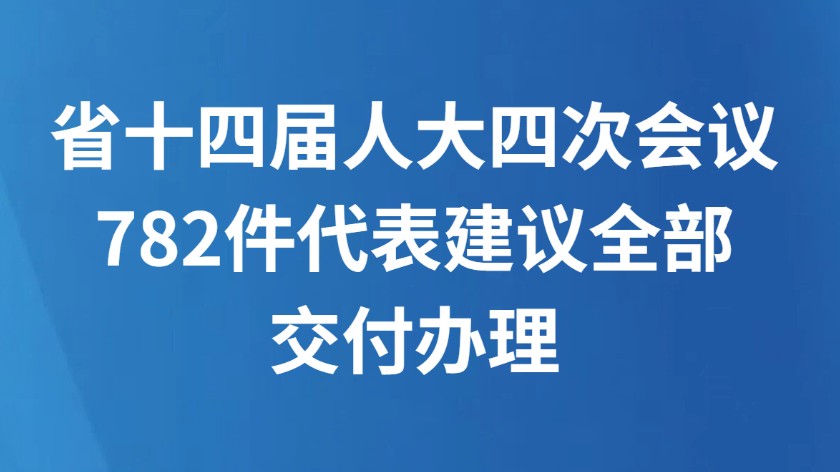 省十四届人大四次会议782件代表建议全部交付办理