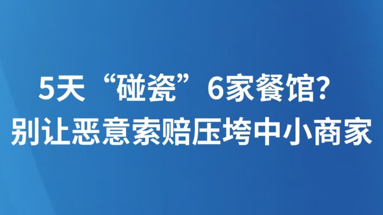 5天“碰瓷”6家餐馆？别让恶意索赔压垮中小商家