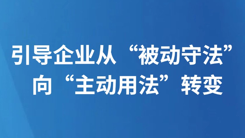 引导企业从“被动守法”向“主动用法”转变