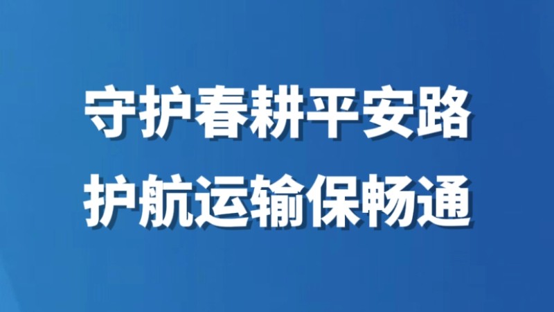 守护春耕平安路 护航运输保畅通