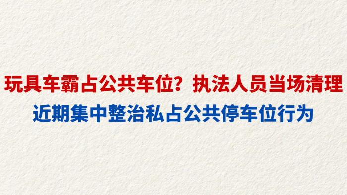 玩具车霸占公共车位？执法人员当场清理