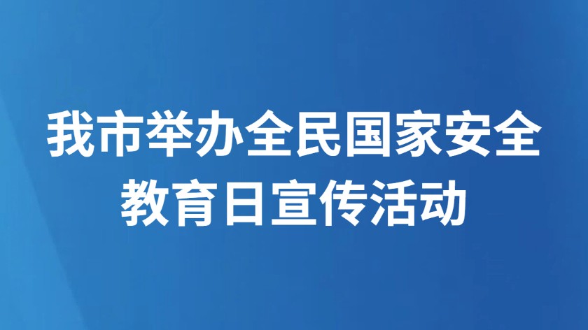 我市举办全民国家安全教育日宣传活动