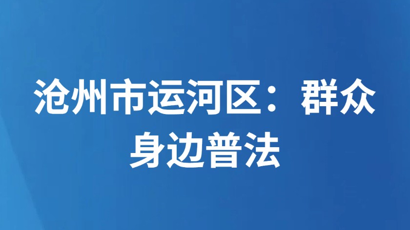 沧州市运河区：群众身边普法