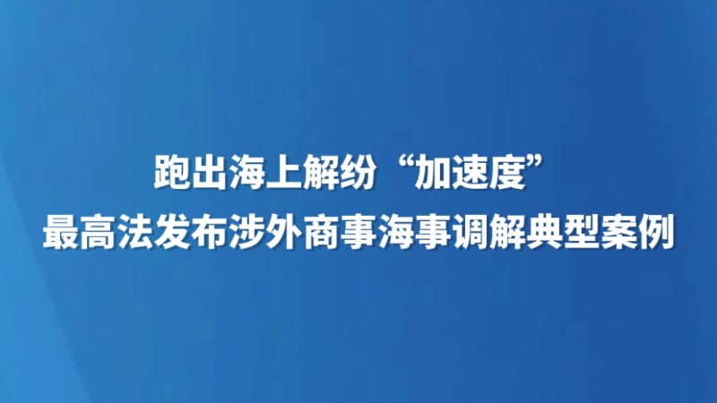 跑出海上解纷“加速度” 最高法发布涉外商事海事调解典型案例