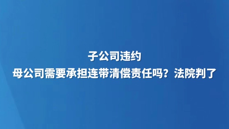 子公司违约，母公司需要承担连带清偿责任吗？法院判了