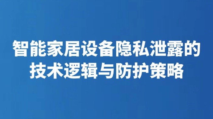 智能家居设备隐私泄露的技术逻辑与防护策略
