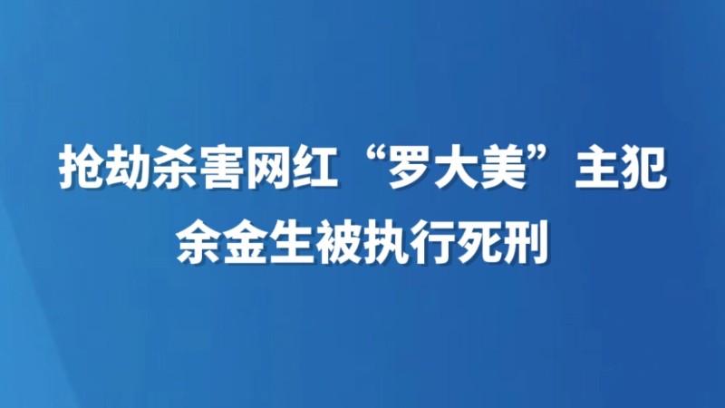 抢劫杀害网红“罗大美”主犯余金生被执行死刑
