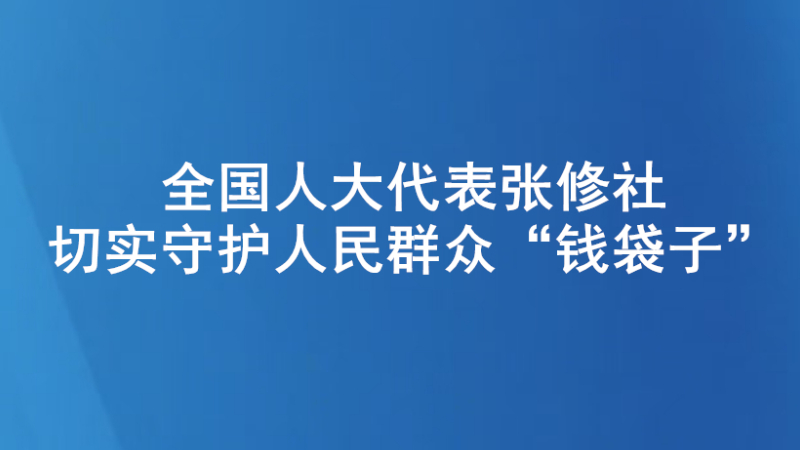 全国人大代表张修社：切实守护人民群众“钱袋子”