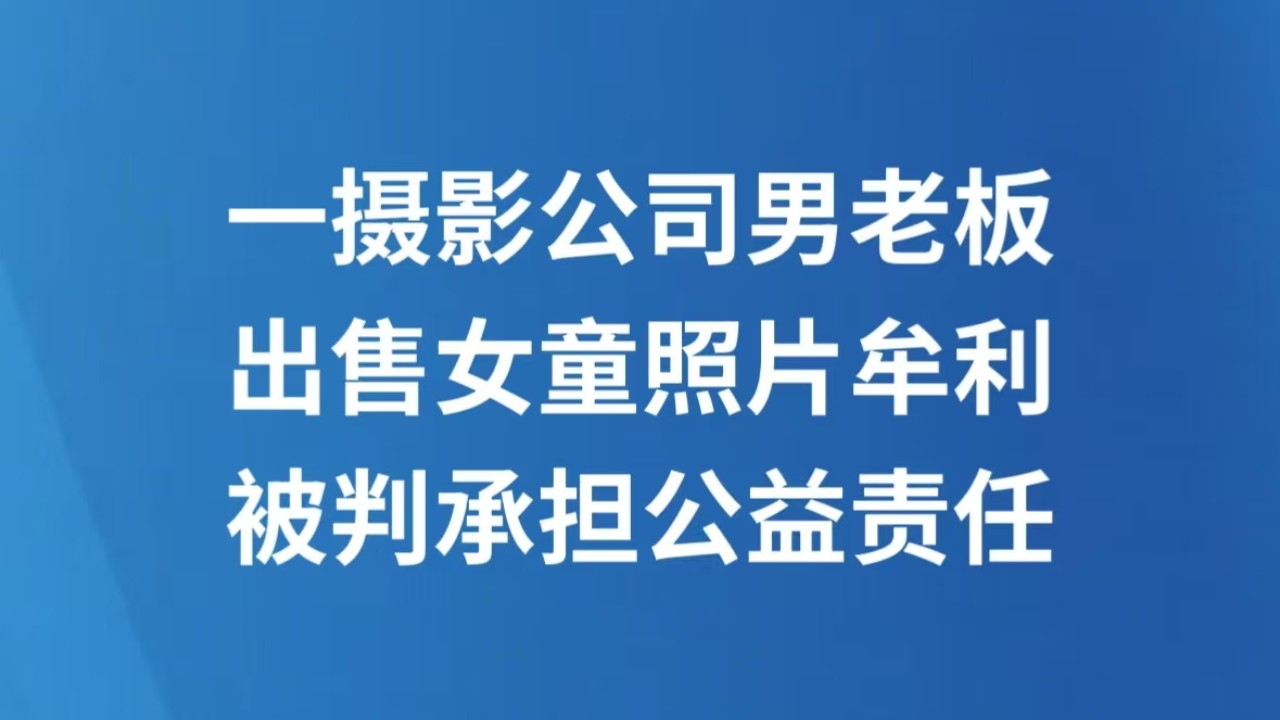 一摄影公司男老板出售女童照片牟利 被判承担公益责任