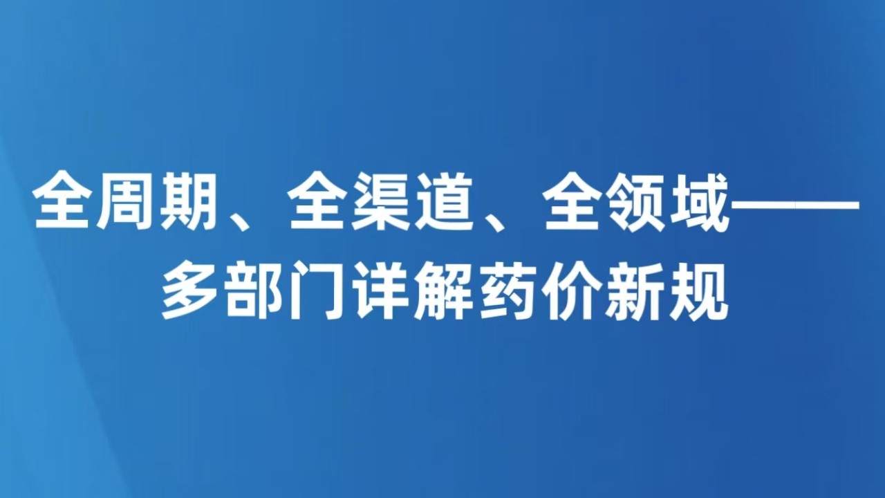 全周期、全渠道、全领域——多部门详解药价新规