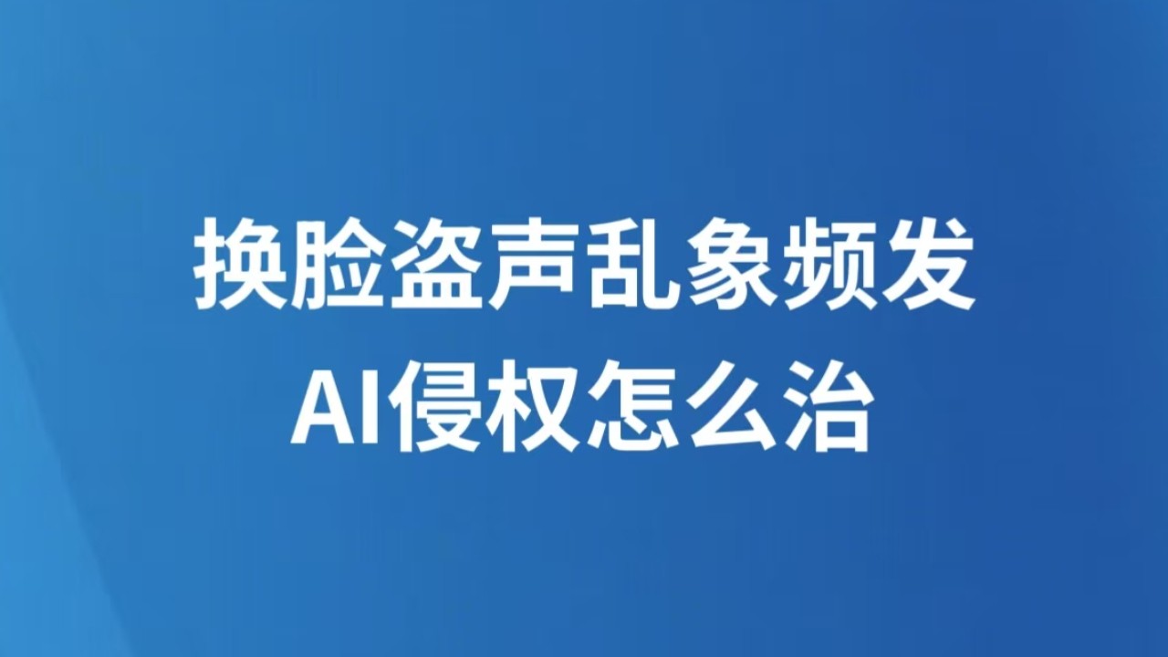 换脸盗声乱象频发，AI侵权怎么治