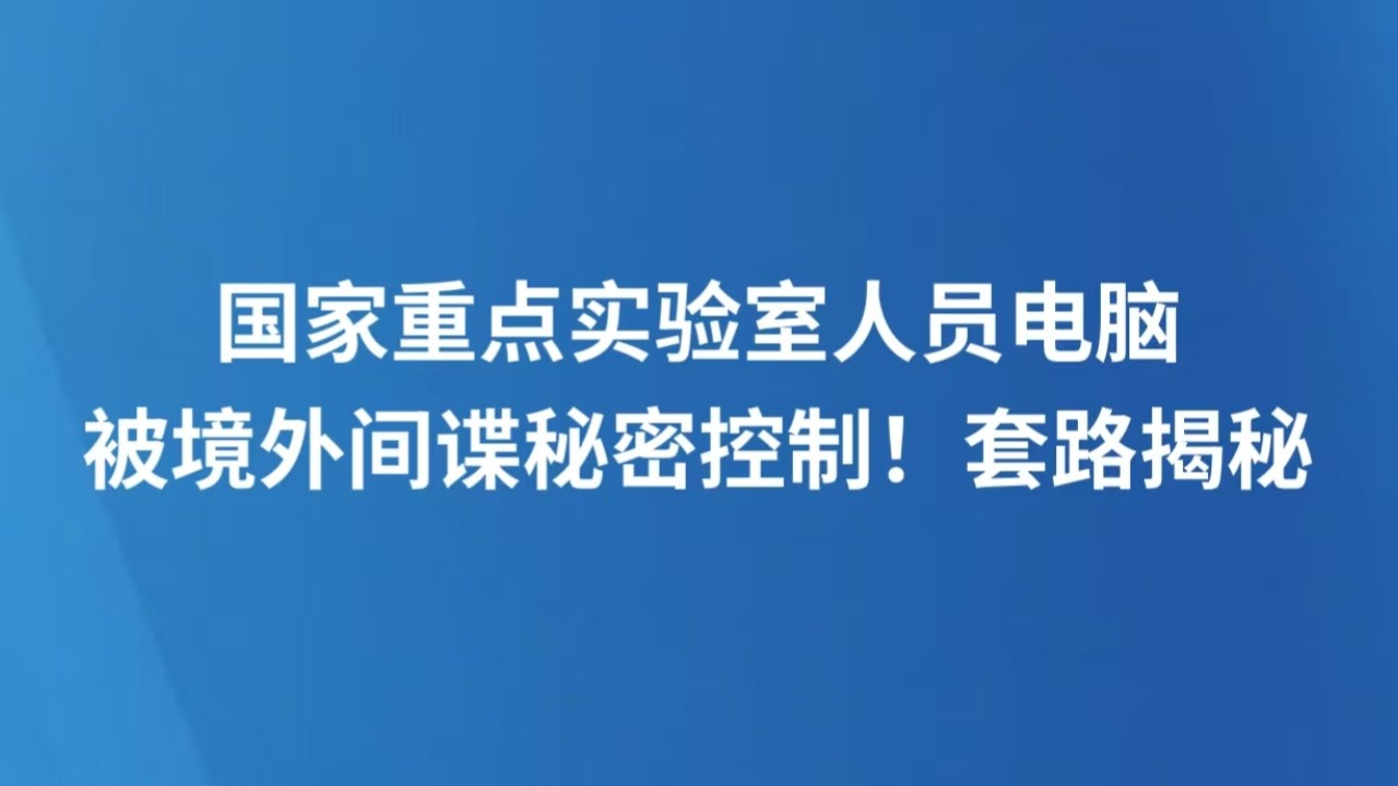 国家重点实验室人员电脑被境外间谍秘密控制！套路揭秘