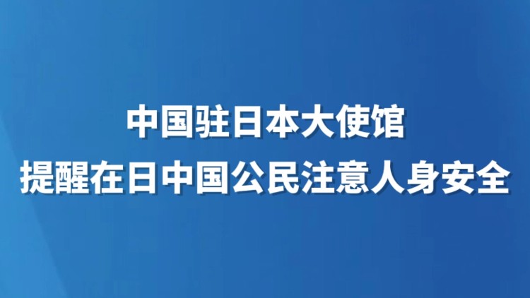 中国驻日本大使馆提醒在日中国公民注意人身安全