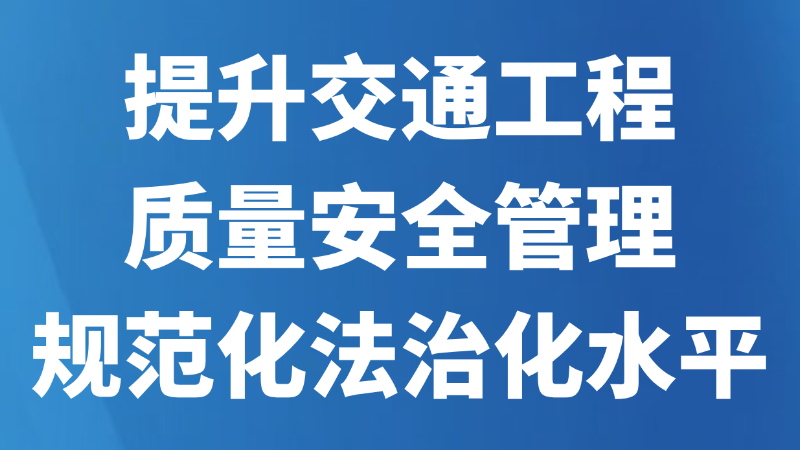 提升交通工程质量安全管理规范化法治化水平