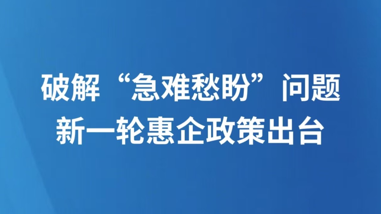 破解“急难愁盼”问题 新一轮惠企政策出台