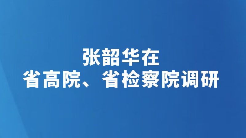 张韶华在省高院、省检察院调研