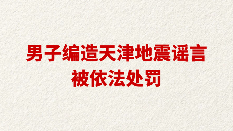 男子编造天津地震谣言被依法处罚