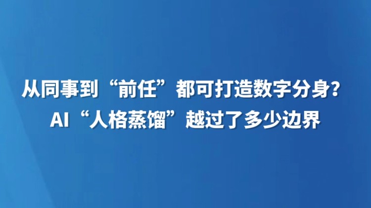 从同事到“前任”都可打造数字分身？AI“人格蒸馏”越过了多少边界