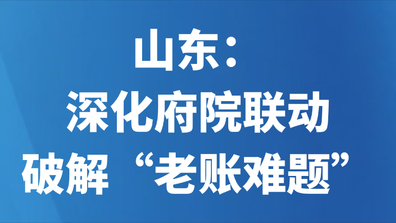 山东：深化府院联动破解“老账难题”