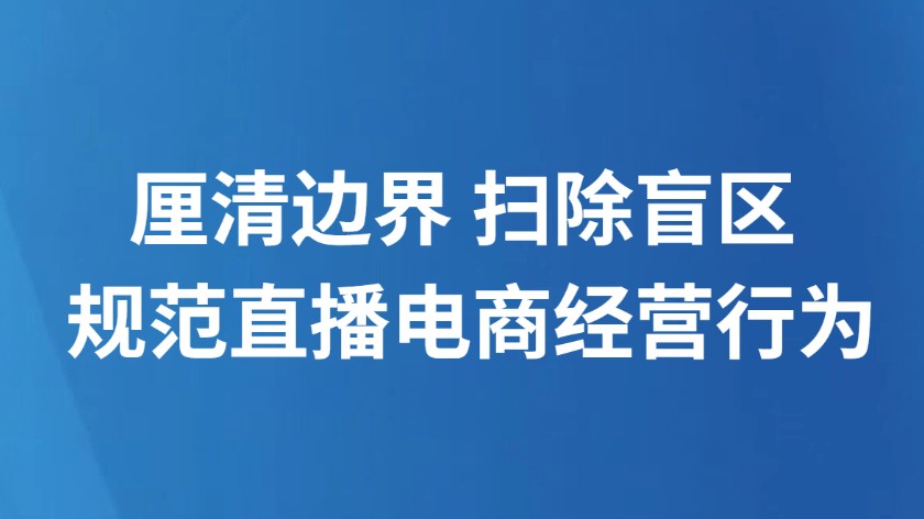 厘清边界 扫除盲区 规范直播电商经营行为