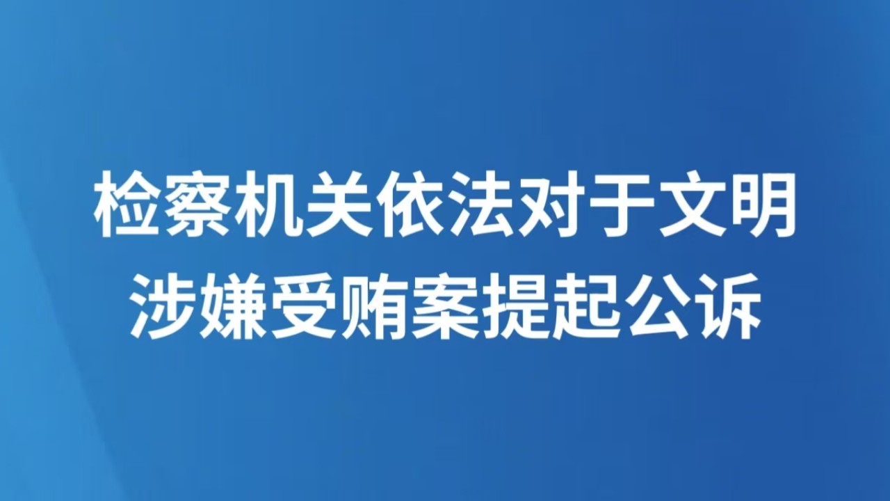 检察机关依法对于文明涉嫌受贿案提起公诉