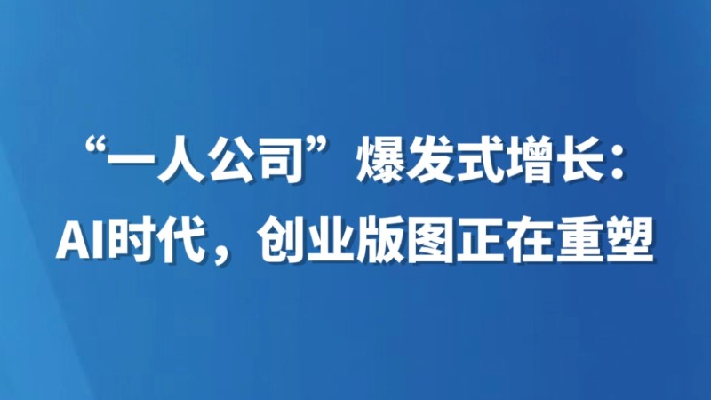 “一人公司”爆发式增长：AI时代，创业版图正在重塑