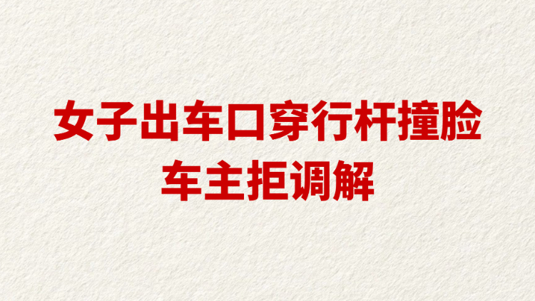 女子出车口穿行杆撞脸车主拒调解