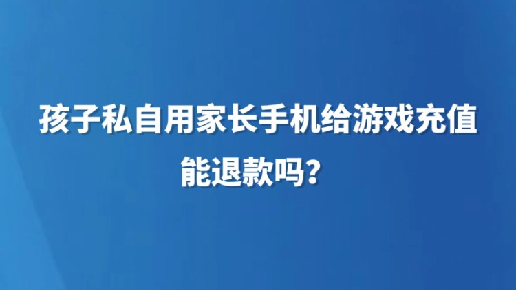 孩子私自用家长手机给游戏充值，能退款吗？