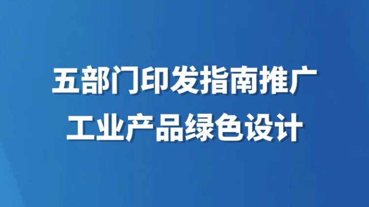 五部门印发指南推广工业产品绿色设计