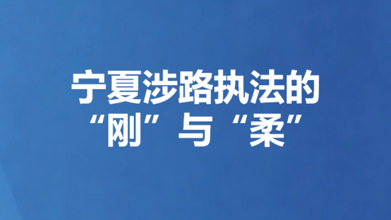 宁夏涉路执法的“刚”与“柔”