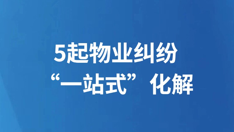 5起物业纠纷“一站式”化解