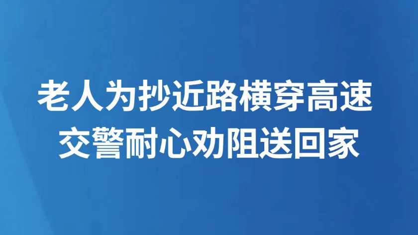 老人为抄近路横穿高速 交警耐心劝阻送回家