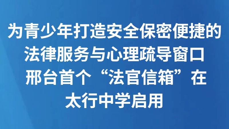 为青少年打造安全保密便捷的法律服务与心理疏导窗口 邢台首个“法官信箱”在太行中学启用