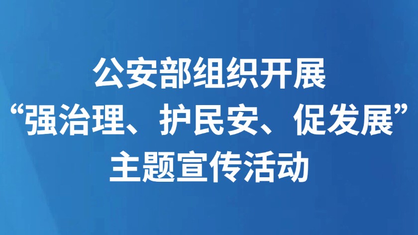 公安部组织开展“强治理、护民安、促发展”主题宣传活动