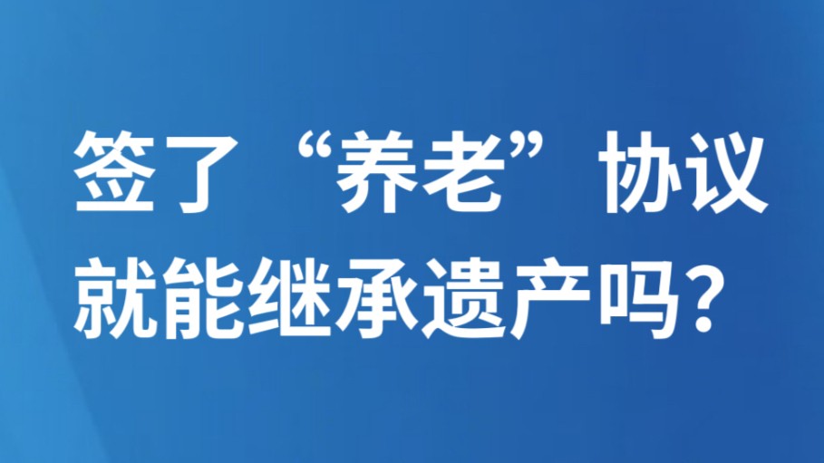 签了“养老”协议，就能继承遗产吗？