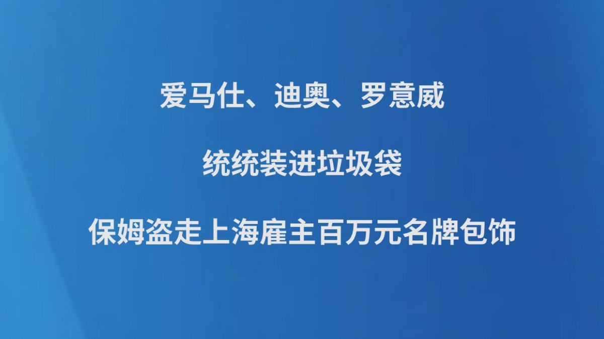 爱马仕、迪奥、罗意威，统统装进垃圾袋 保姆盗走上海雇主百万元名牌包饰