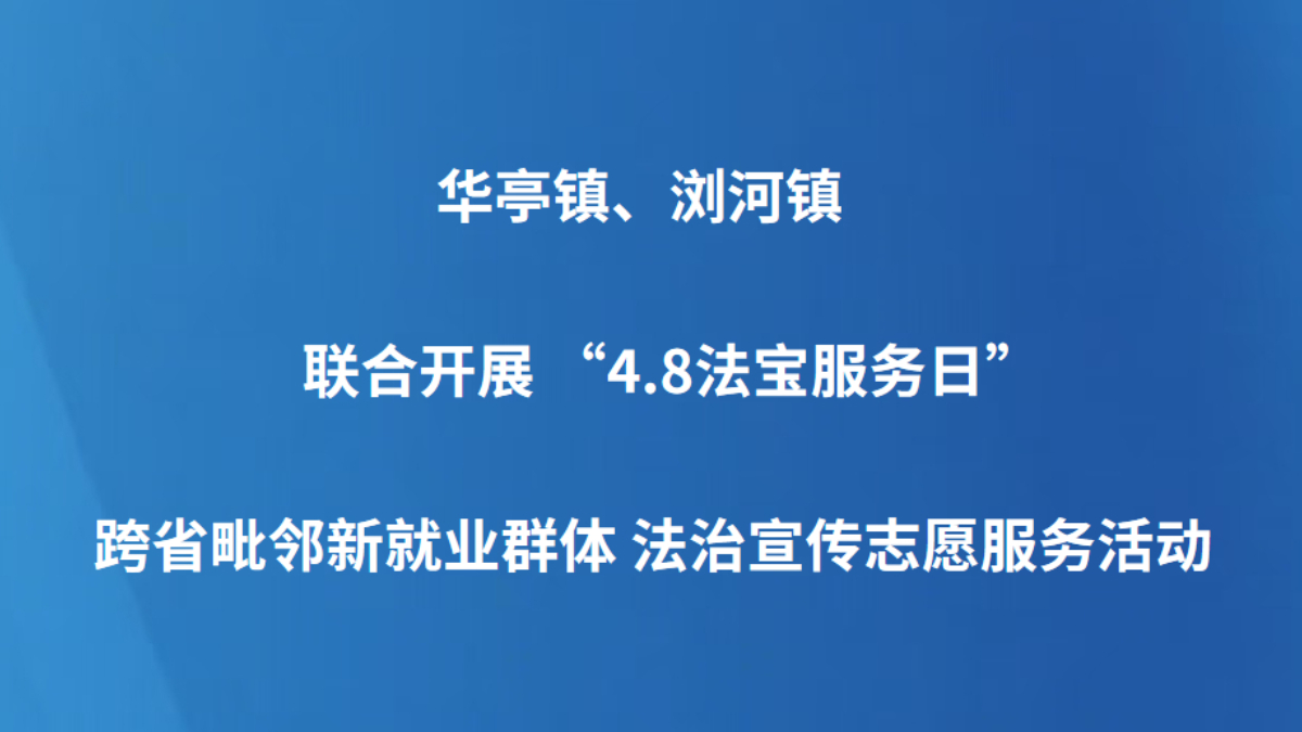 华亭镇、浏河镇联合开展 “4.8法宝服务日”跨省毗邻新就业群体 法治宣传志愿服务活动
