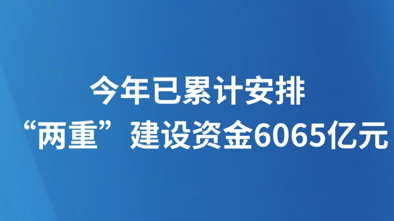今年已累计安排“两重”建设资金6065亿元