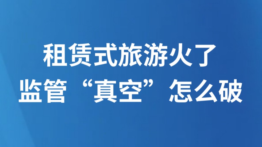 租赁式旅游火了，监管“真空”怎么破