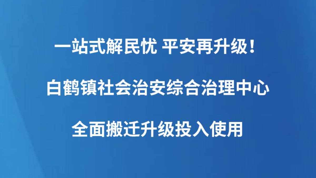 一站式解民忧 平安再升级！白鹤镇社会治安综合治理中心全面搬迁升级投入使用