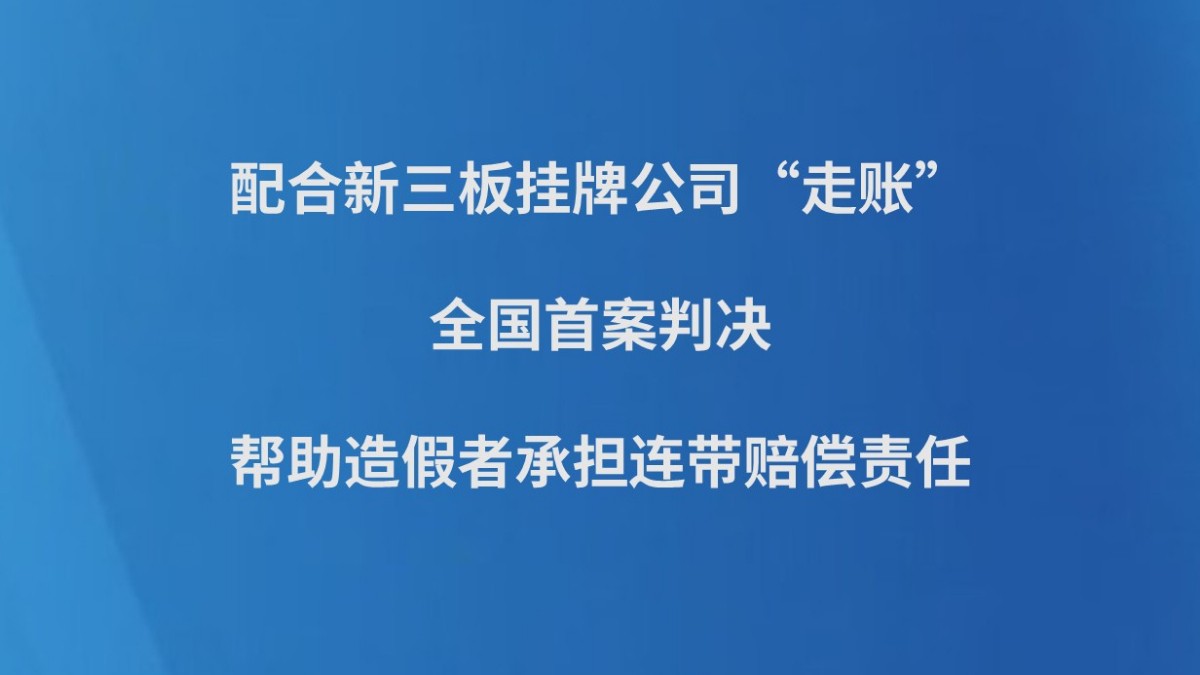 配合新三板挂牌公司“走账”，全国首案判决帮助造假者承担连带赔偿责任