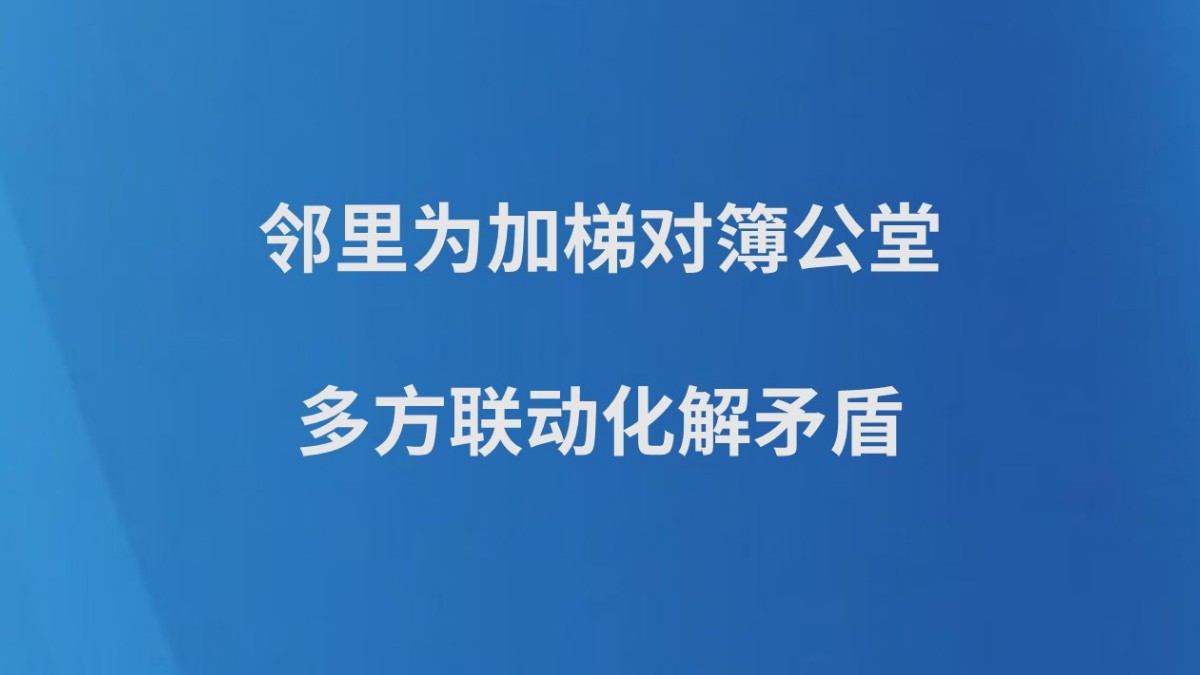 邻里为加梯对簿公堂，多方联动化解矛盾