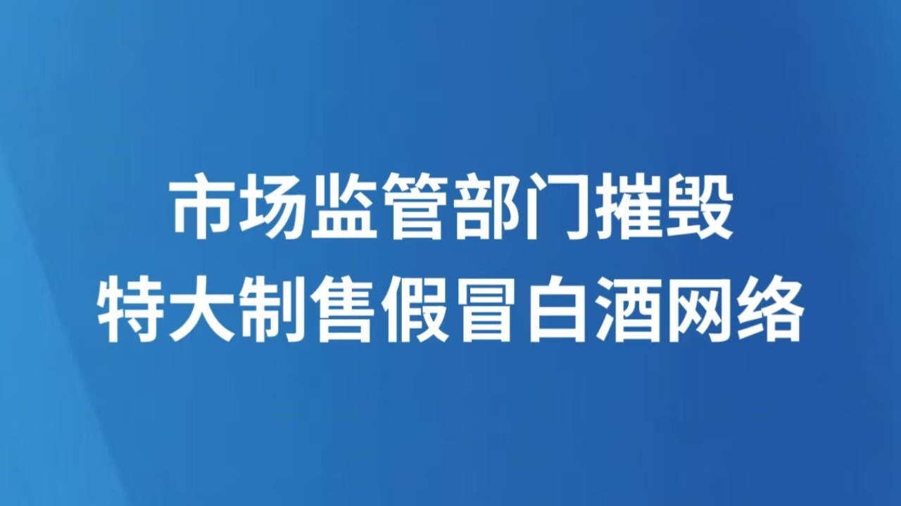 市场监管部门摧毁特大制售假冒白酒网络