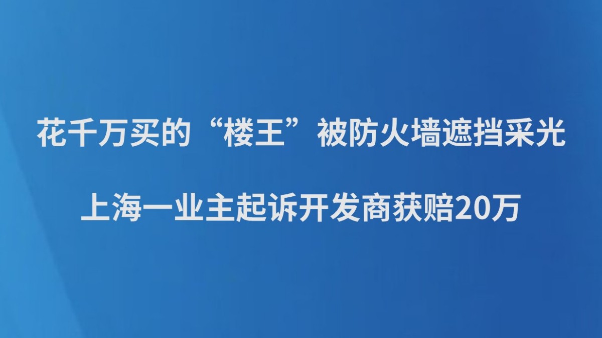 花千万买的“楼王”被防火墙遮挡采光，上海一业主起诉开发商获赔20万
