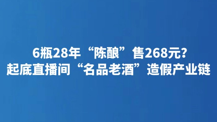 6瓶28年“陈酿”售268元？起底直播间“名品老酒”造假产业链