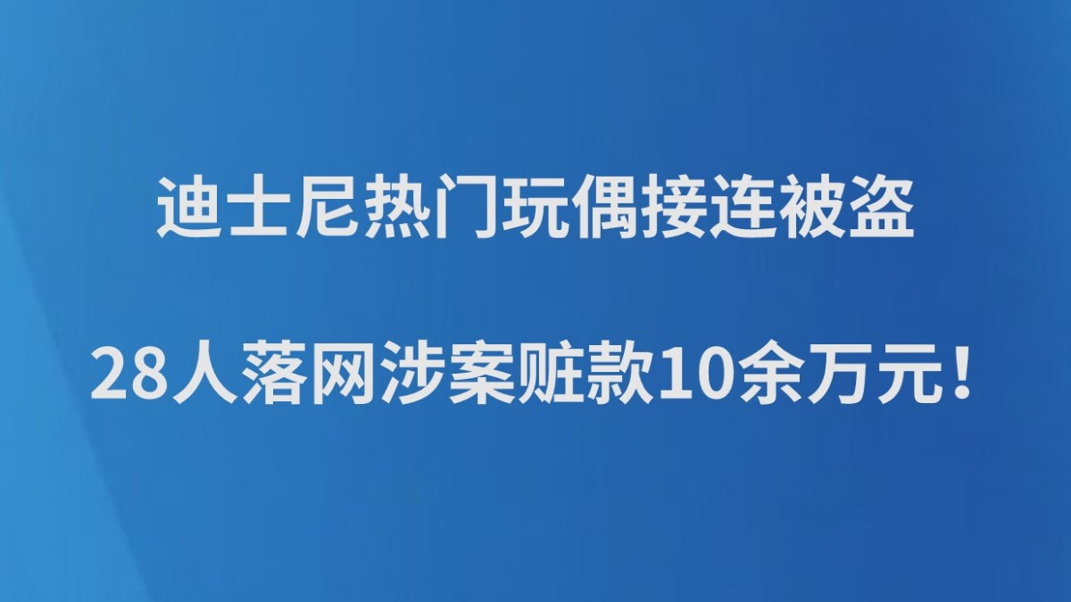 迪士尼热门玩偶接连被盗，28人落网涉案赃款10余万元