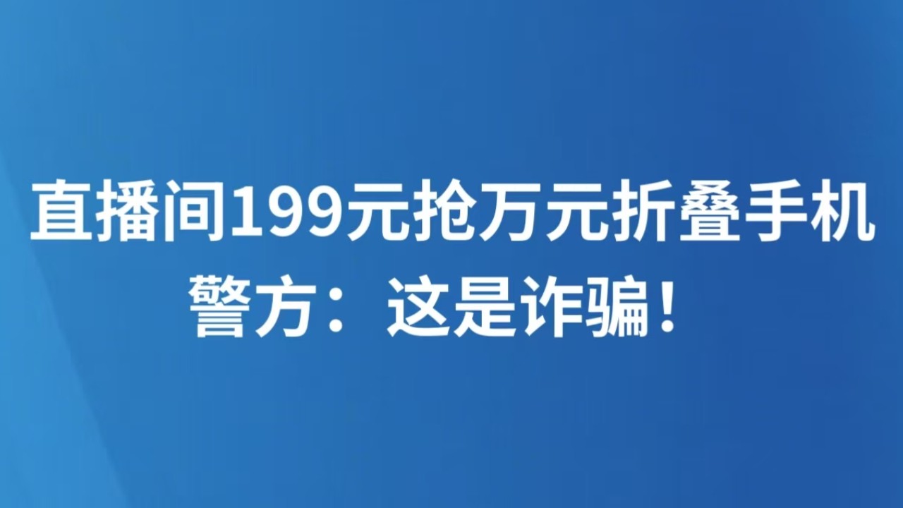 直播间199元抢万元折叠手机 警方：这是诈骗！
