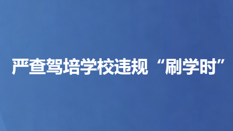 严查驾培学校违规“刷学时”