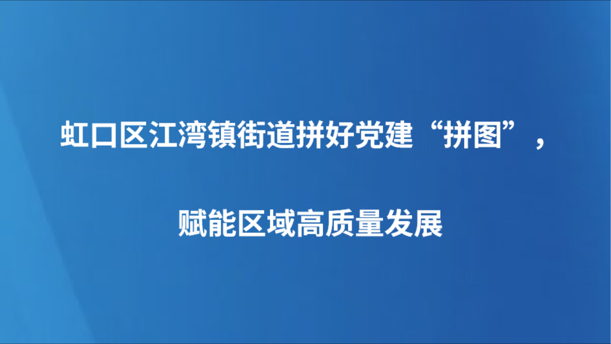 虹口区江湾镇街道拼好党建“拼图”，赋能区域高质量发展